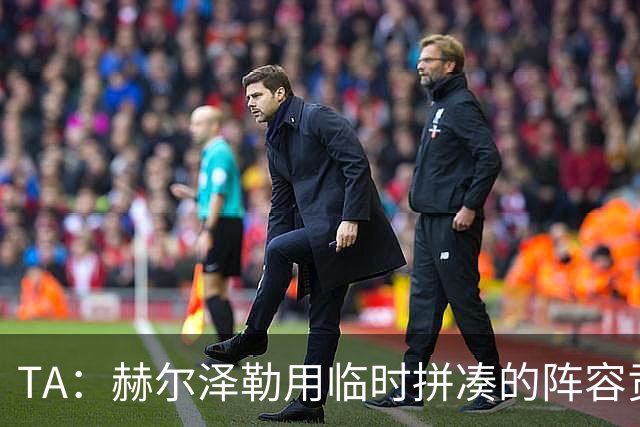 TA：赫尔泽勒用临时拼凑的阵容贡献10球9助攻，他该获得认可